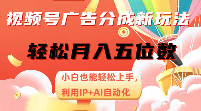 视频号广告分成新玩法，小白也能轻松上手，利用 IP + AI 自动化，轻松月入五位数 - 觅资源