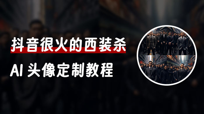 抖音很火的西装杀 AI 头像定制教程 + 引流变现 - 觅资源