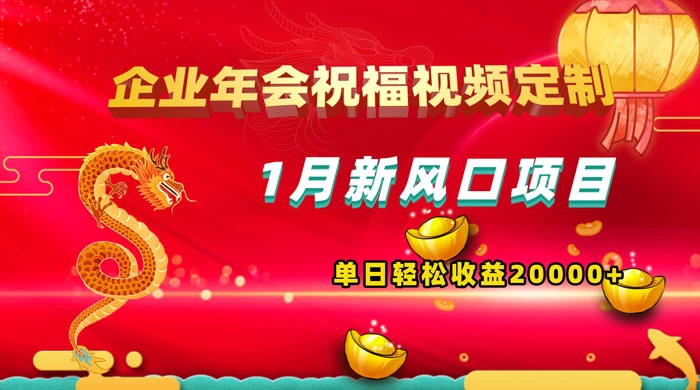 1 月新风口项目，有嘴就能做，企业年会祝福视频定制，单日轻松收益 20000+ - 觅资源