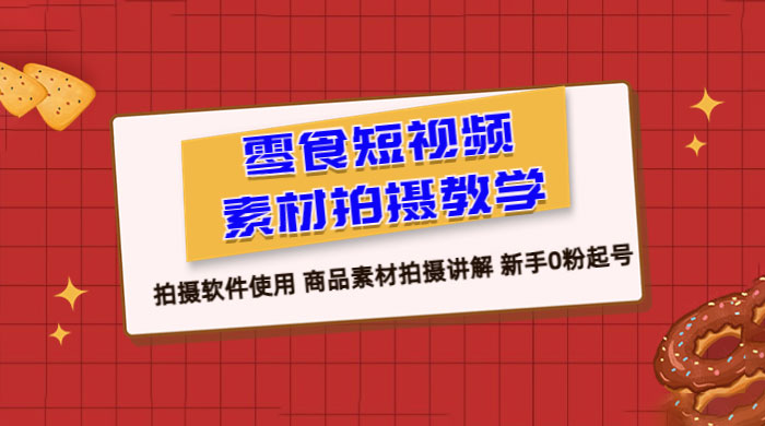 零食短视频素材拍摄教学：拍摄软件使用，商品素材拍摄讲解，新手 0 粉起号教程 - 觅资源