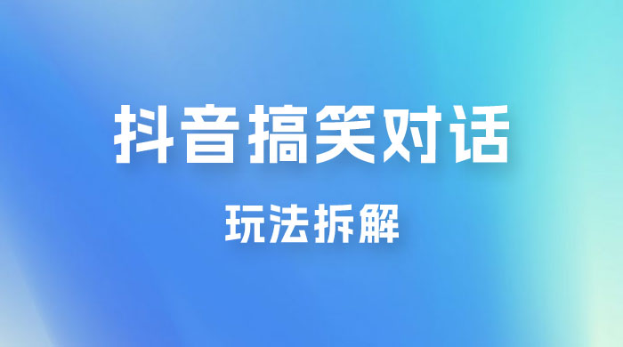 抖音搞笑对话变现项目玩法拆解：视频版一条龙实操玩法分享给你 - 觅资源