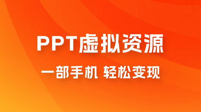 PPT 虚拟资源变现：一部手机，小白轻松上手，一天最高 1000+ - 觅资源