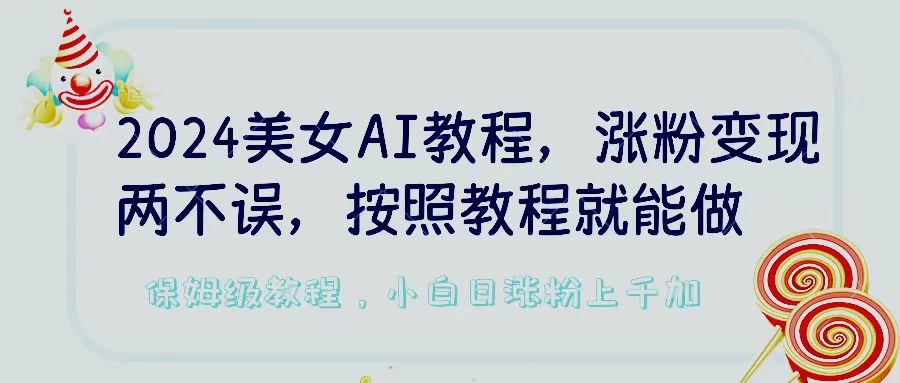 2024美女AI教程，涨粉变现两不误，按照教程制作就能做，平台低概率检测出是AI制作，保姆级教程，小白日涨粉上千+ - 觅资源