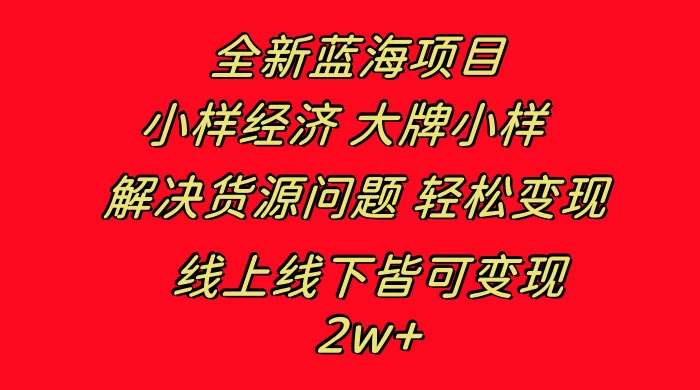全新蓝海项目，小样经济大牌小样，线上和线下都可变现，月入 2W+ - 觅资源