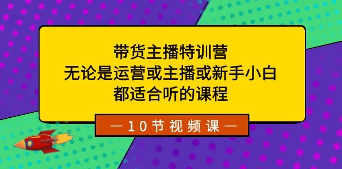 带货主播特训营：无论是运营或主播或新手小白，都适合听的课程 - 觅资源