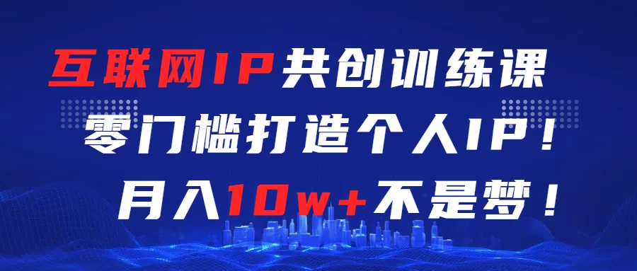 互联网IP共创训练课  零门槛打造个人IP  轻松月入2w+ - 觅资源
