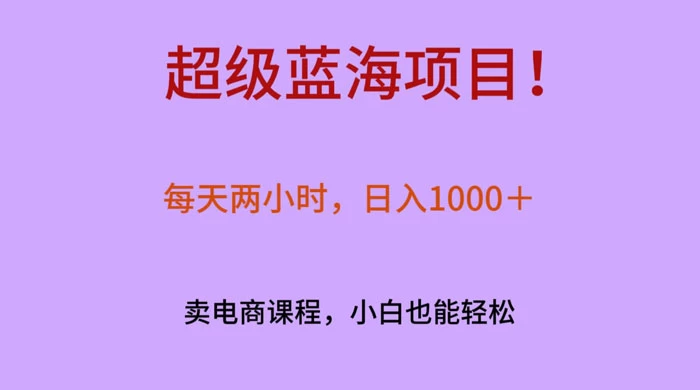 超级蓝海项目！每天两小时，日入‌1000＋，卖电商课程，小白也能轻‌松，月入上万 - 觅资源