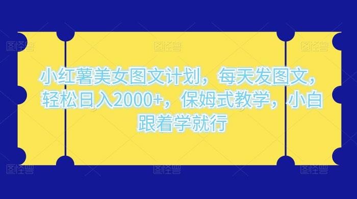 小红薯美女图文计划，每天发图文，轻松日入 2000+，保姆式教学，小白跟着学就行了！ - 觅资源