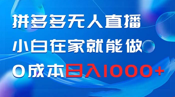 拼多多无人直播，小白在家就能做，0 成本日入 1000+ - 觅资源