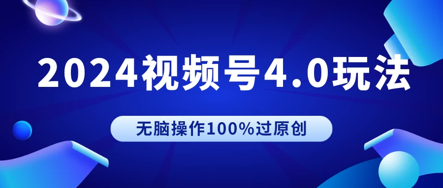 2024视频号4.0玩法，无脑操作100%过原创，条条上热门，单日收益1000+ - 觅资源