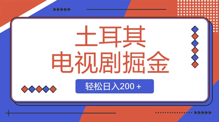 土耳其电视剧掘金项目，操作简单，轻松日入200+ - 觅资源