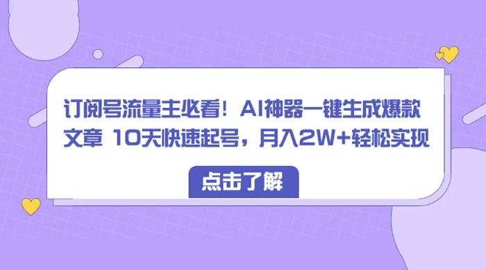 订阅号流量主必看！AI神器一键生成爆款文章 10天快速起号，月入 2W+ 轻松 - 觅资源