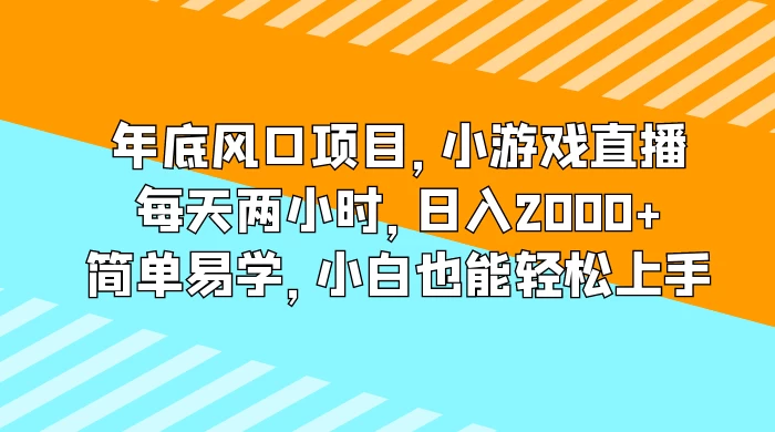 年底风口项目，小游戏直播，每天两小时，日入2000+，简单易学，小白也能轻松上手 - 觅资源