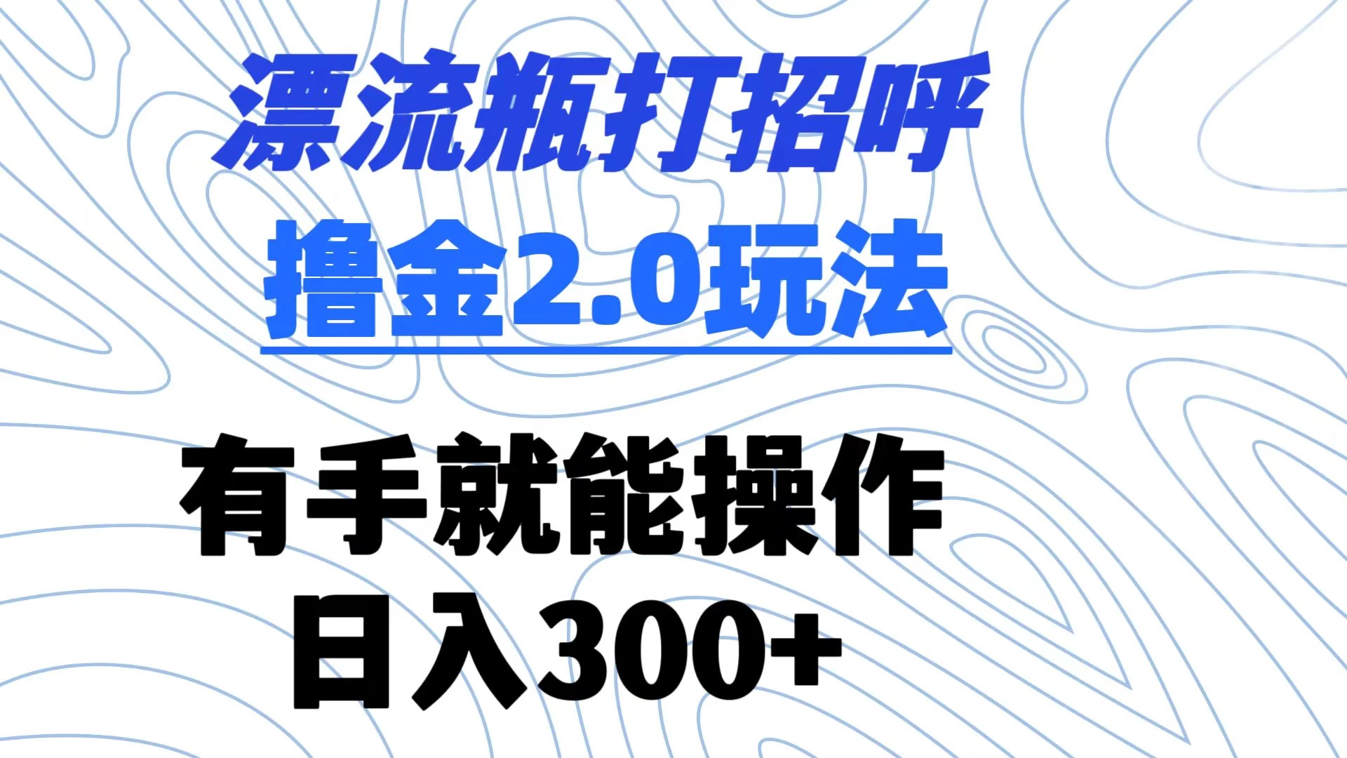 漂流瓶打招呼撸金2.0玩法 有手就能做  日入300+ - 觅资源