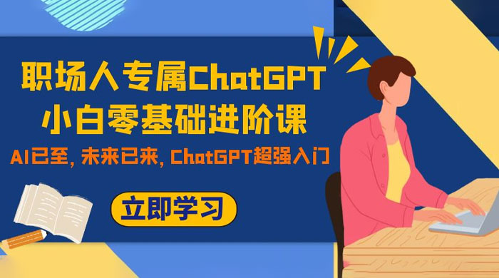 职场人专属 ChatGPT 小白零基础进阶课，AI 已至，未来已来，ChatGPT 超强入门 - 觅资源