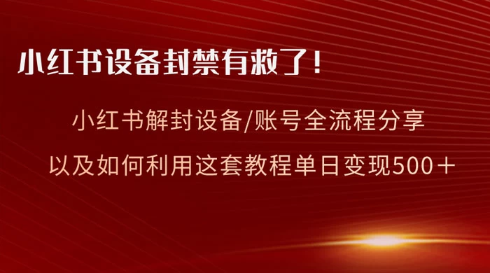 小红书设备及账号解封全流程分享，亲测有效，以及如何利用教程变现 - 觅资源