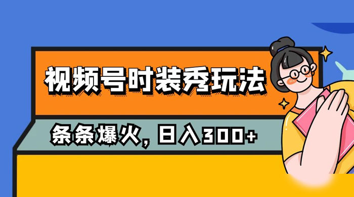 视频号时装秀玩法，条条流量 2W+，保姆级教学，每天 5 分钟收入 300+ - 觅资源