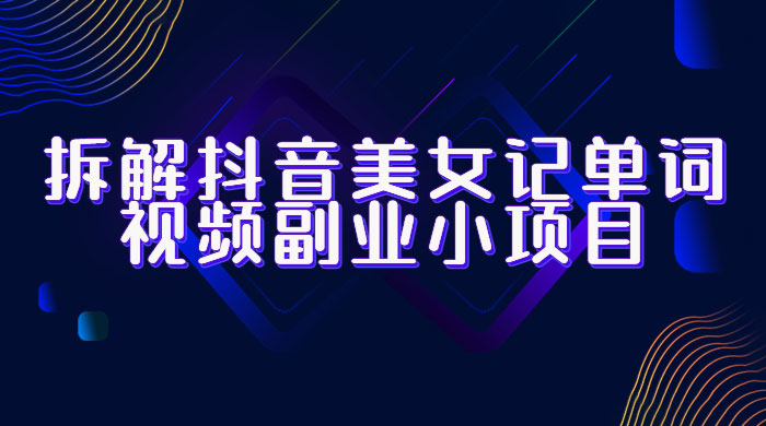 拆解抖音美女记单词视频副业小项目：一条龙玩法大解析（教程+素材） - 觅资源
