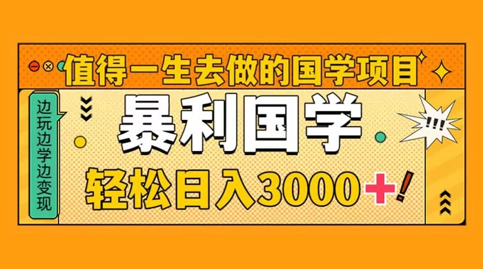 值得一生去做的国学项目，暴力国学，轻松日入 3000+ - 觅资源