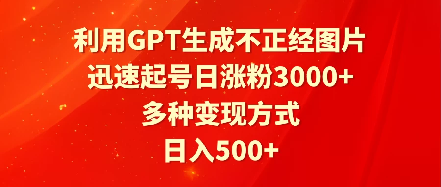利用GPT生成不正经图片，迅速起号日涨粉3000+，多种变现方式，日入500+ - 觅资源