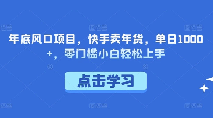 年底风口项目，快手卖年货，单日 1000+，零门槛小白轻松上手 - 觅资源