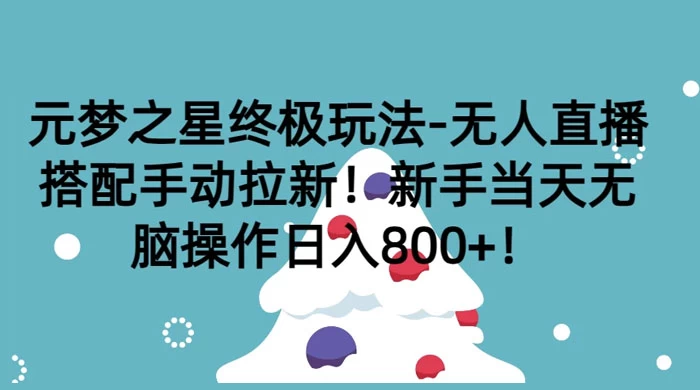 元梦之星终极玩法-无人直播搭配手动拉新，新手当天无脑操作日入800+ - 觅资源