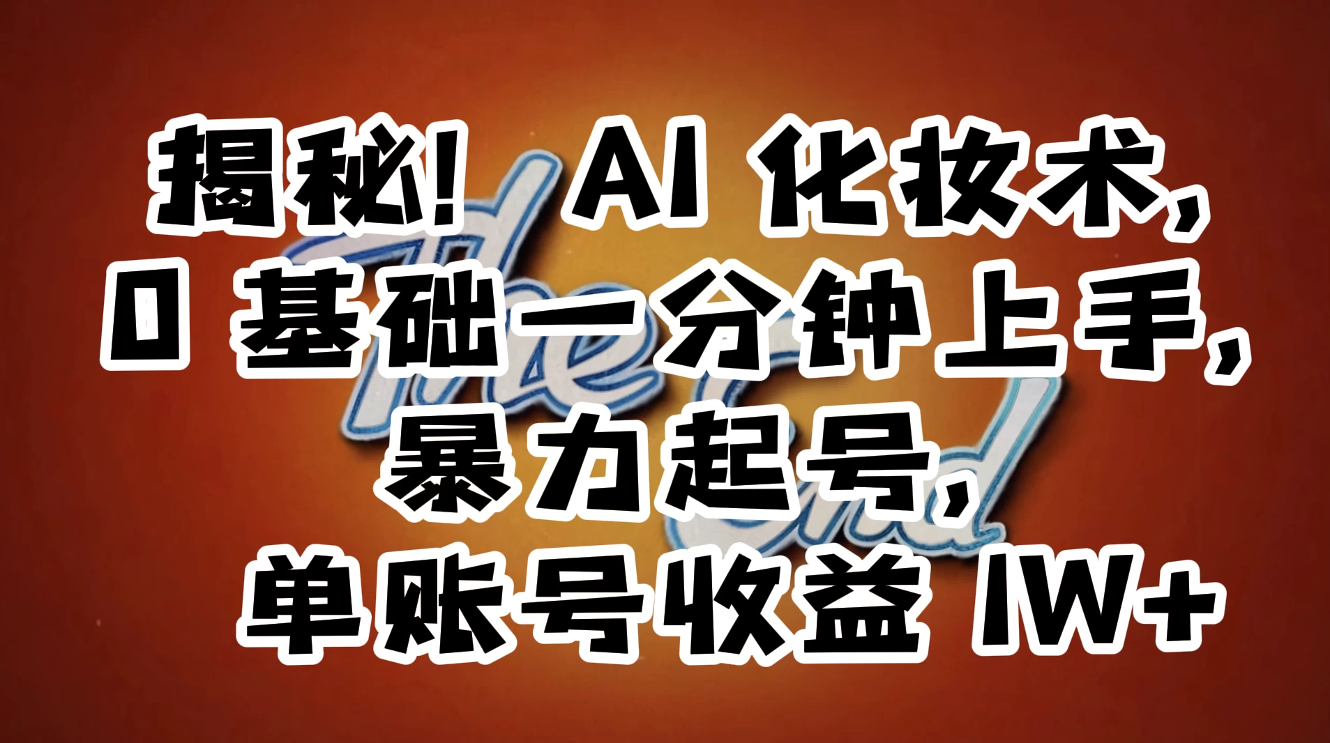 AI 化妆术，0 基础一分钟上手，暴力起号，单账号收益 1W+【解密】 - 觅资源
