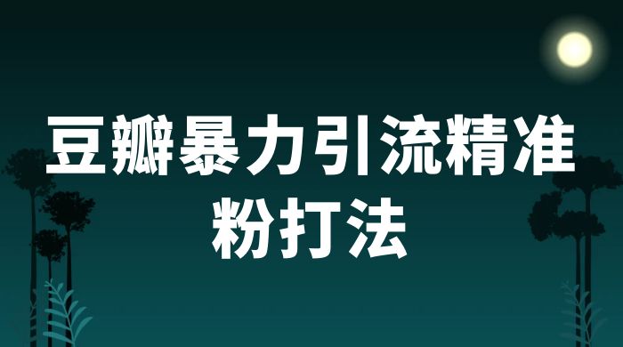 豆瓣暴力引流精准粉打法 一天轻松引流 100+ - 觅资源