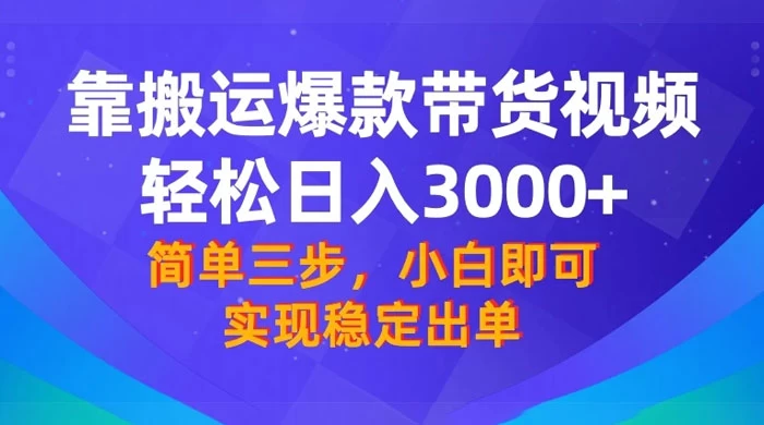 靠搬运爆款带货视频，轻松日入 3000+，终极 3.0 玩法，保姆式教学，简单三步，小白即可实现稳定出单 - 觅资源