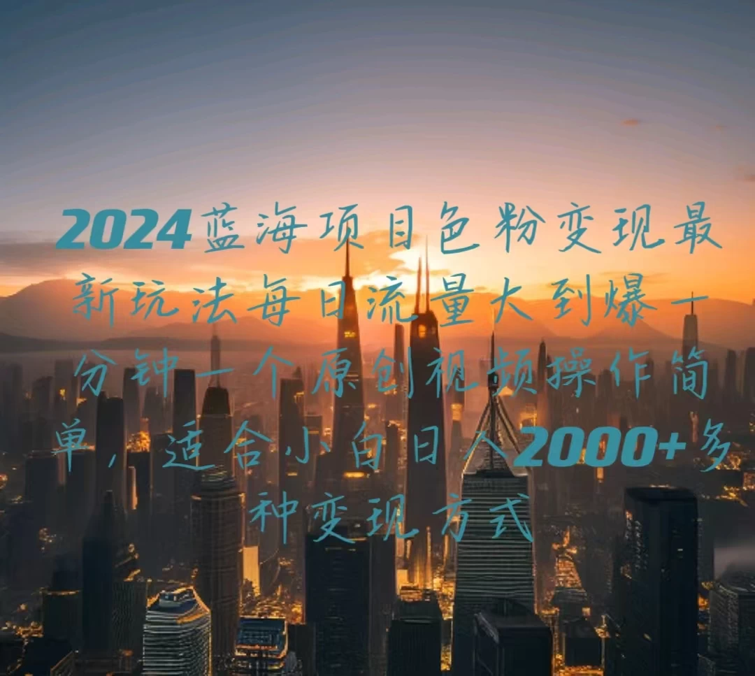 2024蓝海项目，色粉变现最新玩法，每日流量大到爆，一分钟一个原创视频操作简单适合小白，日入2000+多种变现方式 - 觅资源