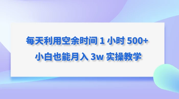 每天利用空余时间 1 小时 500+ 小白也能月入 3w 实操教学 - 觅资源