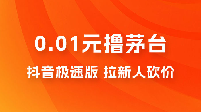 抖音极速版 0.01 元撸茅台，一单利润 400+，需要拉新人砍价 - 觅资源
