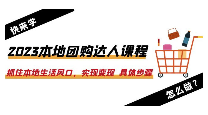2023 本地团购达人课程：抓住本地生活风口，实现变现 具体步骤「 22 节课」 - 觅资源
