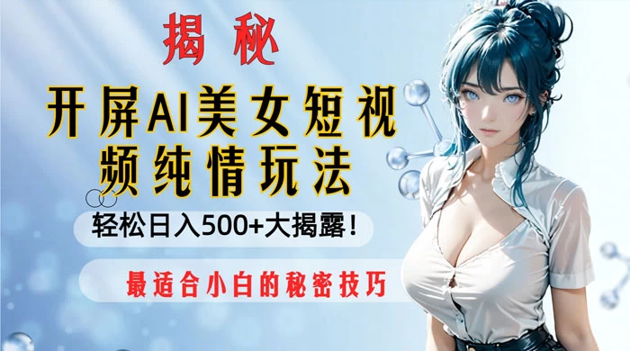 开屏 AI 美女短视频纯情玩法，轻松日入 500+ 最适合小白的秘密技巧大揭露！ - 觅资源