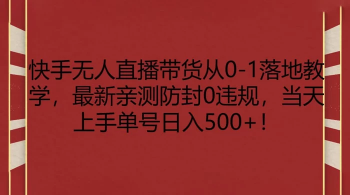快手无人直播带货从 0-1 落地教学，最新亲测防封 0 违规，当天上手单号日入 500+ - 觅资源