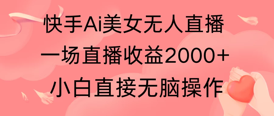 快手AI无人美女24小时无人直播，单场直播2000+，操作简单，小白直接无脑执行 - 觅资源