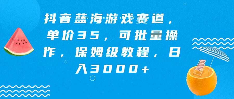 抖音蓝海游戏赛道，单价35，可批量操作，保姆级教程，日入3000+ - 觅资源
