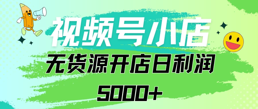 视频号无货源小店从0到1日订单量千单以上纯利润稳稳5000+ - 觅资源