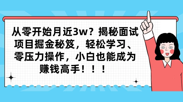 从零开始月入近3w？揭秘面试项目掘金秘笈，轻松学习、零压力操作，小白也能成为赚钱高手 - 觅资源