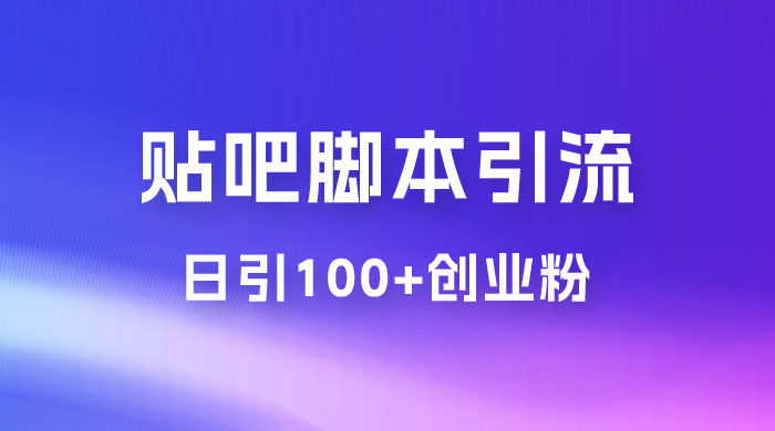 最强贴吧脚本引流，日引 100+ 创业粉 - 觅资源