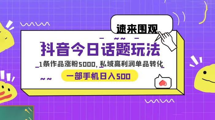 抖音今日话题玩法：单条作品涨粉上千，私域高利润单品转化 - 觅资源
