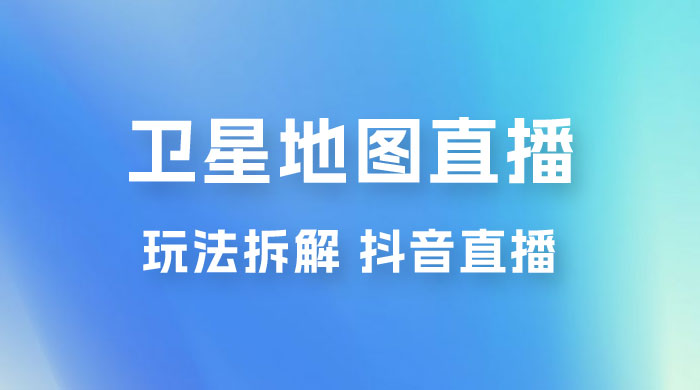 卫星地图直播玩法拆解：一天只需几小时，轻松日赚 500+ - 觅资源