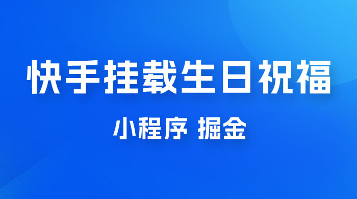 快手挂载生日祝福小程序，一天收入 300+，小白轻松上手 - 觅资源