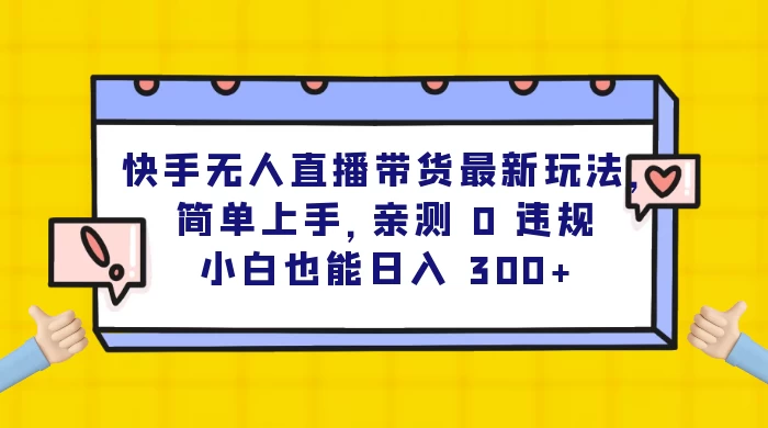 快手无人直播带货最新玩法，简单上手，亲测 0 违规，小白也能日入 300+ - 觅资源