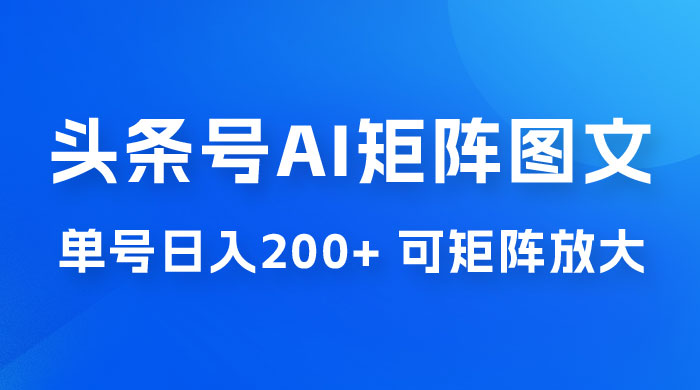 头条号 AI 矩阵图文玩法，单号日入 200+，可矩阵放大 - 觅资源