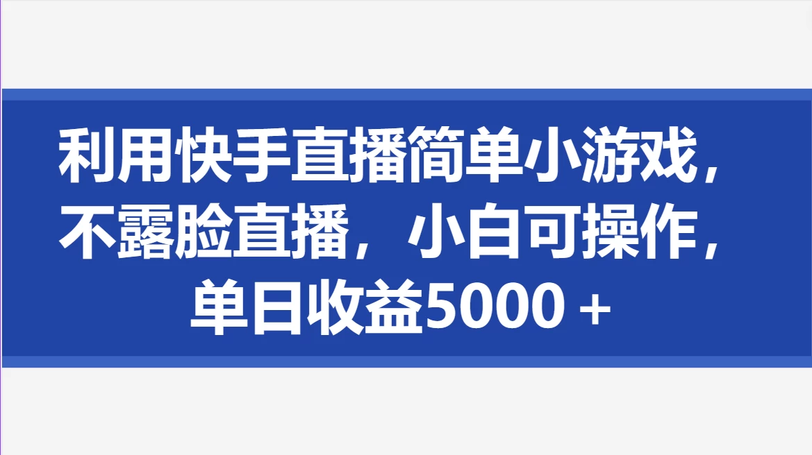 利用快手直播简单小游戏，不露脸直播，小白可操作，单日收益5000＋ - 觅资源