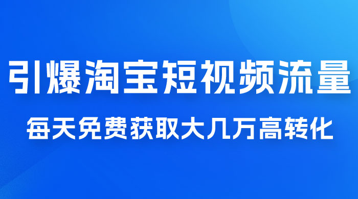 引爆淘宝短视频流量，淘宝短视频上下滑流量引爆，每天免费获取大几万高转化 - 觅资源