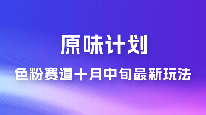 仅揭秘：原味计划，色粉赛道十月中旬最新玩法  弯道超车单天变现 700+ 小白轻松上手 - 觅资源