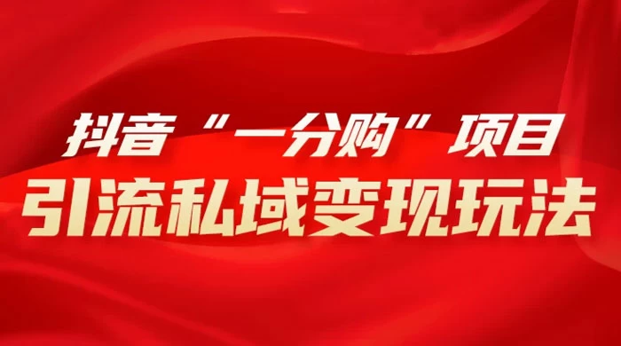 抖音“一分购”项目，引流私域变现玩法 - 觅资源