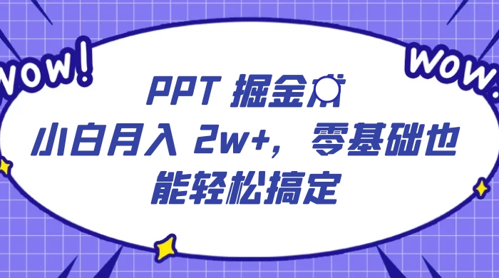 PPT 掘金术：小白月入 2w+，零基础也能轻松搞定，保姆式教学，无脑操作即可 - 觅资源